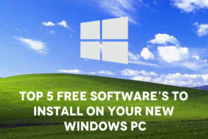 Top 5 Free Software’s To Install On Your New Windows PC